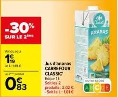 -30%  sur le 2  vendu seul  1999  le l: 119€  le 2 produ  093  jus d'ananas carrefour classic brique 1 l soit les 2 produits : 2,02 € -soit le l: 1,01 €  v.o.  ananas  nutri-score  de 