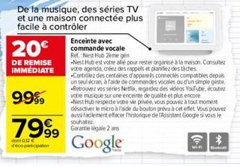 20€  DE REMISE IMMÉDIATE  9999  7999  €  dont 0.12 € déco-participation  De la musique, des séries TV et une maison connectée plus facile à contrôler  Enceinte avec commande vocale  Ref.: Nest Hub 2em