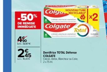 -50%  DE REMISE IMMEDIATE  90 Le L:32,67€  245  LeL: 16,33 €  NOUVEAU TUBE  Colga RECYCLABLE  Colgate  Dentifrice TOTAL Defense COLGATE Classic, Detox, Blancheur ou Color, 2x75ml  Total  GLASO 