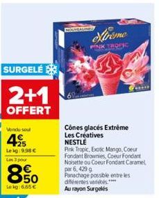 SURGELÉ  2+1  OFFERT  Vendu soul  49 15  25 Lekg: 9.98 € Les 3 pour  850  Lekg: 6,65 €  Xtreme  PINK TROPIC  Cônes glacés Extrême Les Creatives NESTLÉ  Pink Tropic, Exotic Mango, Coeur  Fondant Browni