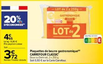 20%  D'ÉCONOMIES  +65 Le kg: 9.30 € Prix payé encaisse Soit  392  Doux ou Demi-sel, 2x 250 g Remise Fidité dédute Soit 0,93 € sur la Carte Carrefour  LOT de 2 x 250g-GASTRONOMIQUE DOUX  LOT2  Plaquett