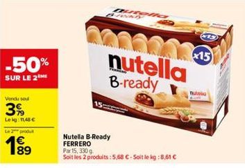 -50%  SUR LE 2  Vendu soul  3%  Lekg: 11,48 €  Le 2 produ  189  20  20  nutella B-ready  Nutella B-Ready FERRERO Par 15, 330 g  Soit les 2 produits : 5,68 € - Soit le kg : 8,61 €  x15 