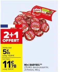 2+1  offert  vendu soul  5%  lekg: 13.39€  les 3 pour  1198  78  lekg:8,92 €  h  grigna  mini babybel  23% m.g. dans le produit fini, 20 portions, 440 g. 