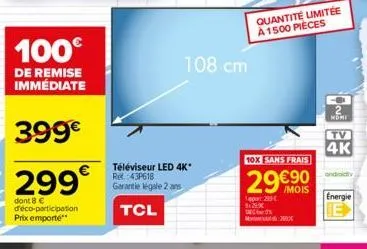 100€  de remise immédiate  399€  299€  dont 8 € d'éco-participation prix emporte**  108 cm  téléviseur led 4k* re: 43p618 garantie légale 2 ans  tcl  14:29  9:29  quantité limitée à 1500 pieces  10x s