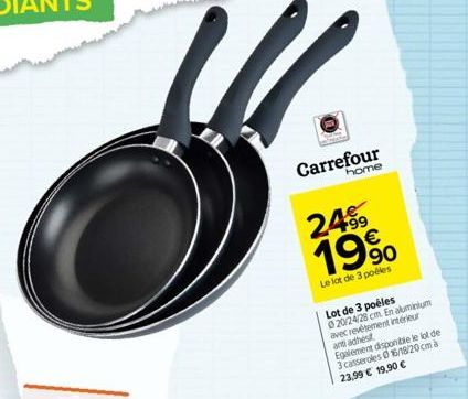 Carrefour  home  2499 19%  Le lot de 3 poêles  Lot de 3 poêles 020/24/28 cm. En aluminium avec revêtement intérieur and adhest Egalement disponible le lot de 3 casseroles 16/18/20cm 23,99 € 19,90 € 