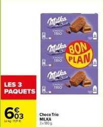 LES 3 PAQUETS  603  Lekg: 1€  Milka  CHOCO TRIO  Milka BON TRIPLAN  TRIO  Milka  CHOCO TRIO  Choco Trio MILKA 3x180g 