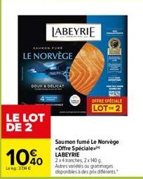 DOUX & DR  LE LOT  DE 2  10%  Lekg:32M €  SAURON FURE  LE NORVÈGE  LABEYRIE  OFFRE SPECIALE LOT™ 2  Saumon fumé Le Norvège «Offre Spéciale LABEYRIE  2x4 tranches, 2x 140 g.  Autres variés ou grammages