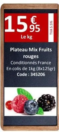 15%  le kg  tva 5.5%  plateau mix fruits rouges  conditionnés france en colis de 1kg (8x125gr) code: 345206 