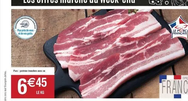 plus près de vous et de vos goûts  porc: poitrine tranchée avec os  6 €45  le kg  zyr  l..j le porc français 