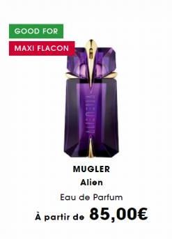 GOOD FOR  MAXI FLACON  9  VLIEUBITY  MUGLER Alien  Eau de Parfum  À partir de 85,00€ 