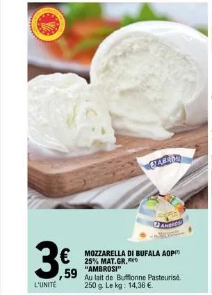 www  3  l'unité  fabros  € mozzarella di bufala aop  25% mat.gr.  ambros  ,59 "ambrosi 59 au lait de bufflonne pasteurisé.  250 g. le kg: 14,36 €.  