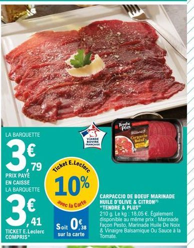 LA BARQUETTE  3€  79  PRIX PAYÉ EN CAISSE LA BARQUETTE  3€  ,41 TICKET E.Leclerc COMPRIS*  et E.Leclerc  10%  avec la Carte  Ticket  VIANDE BOVINE FRANÇAISE  CARPACCIO DE BOEUF MARINADE HUILE D'OLIVE 