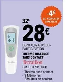 h  36.7  -4€  de reduction immediate  32€  28€  dont 0,02 € d'éco-participation thermo distance sans contact terraillon réf. hht73130gb -thermo sans contact. - 9 mémoires.  - résultats en couleur. 