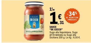 1 sughi  dececco  sugo napoletana  1,99  16  ,31  -34%  de reduction immediate  sauce "de cecco" sugo alla napoletana, sugo all'arrabbiata ou sugo alla siciliana 200 g. le kg: 6,55 €.  