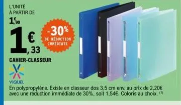 l'unité à partir de  1,90  ,33  cahier-classeur  -30% €de reduction  inmediate  viquel  en polypropylène. existe en classeur dos 3,5 cm env. au prix de 2,20€ avec une réduction immédiate de 30%, soit 