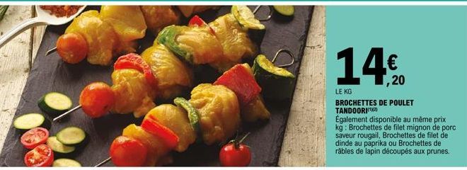 14%20  LE KG  BROCHETTES DE POULET TANDOORI(¹²)  Également disponible au même prix kg: Brochettes de filet mignon de porc saveur rougail, Brochettes de filet de dinde au paprika ou Brochettes de râble