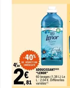 -40%  de reduction  4,69 immediate  201  ,81 variétés  10  lenor  to cattel  adoucissant(²3) "lenor"  60 lavages (1,38 l) le l: 2,04 €. différentes 