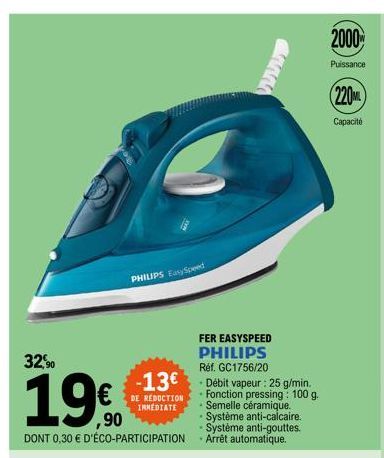 32,90  19.€  ,90  DONT 0,30 € D'ÉCO-PARTICIPATION  PHILIPS EasySpeed  -13€  DE REDUCTION  IMMEDIATE  FER EASYSPEED PHILIPS Réf. GC1756/20  - Débit vapeur : 25 g/min. - Fonction pressing: 100 g. - Seme