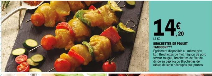 14%20  LE KG  BROCHETTES DE POULET TANDOORI(¹²)  Également disponible au même prix kg: Brochettes de filet mignon de porc saveur rougail, Brochettes de filet de dinde au paprika ou Brochettes de râble