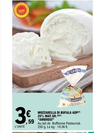 www  l'unité  fabros  €  59 au lait de bufflonne pasteurise.  250 g. le kg: 14,36 €.  ambros  mozzarella di bufala aop 25% mat.gr. (1) "ambrosi"  