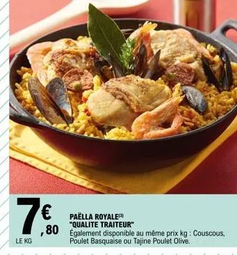 7€  le kg  paëlla royale "qualite traiteur"  80 également disponible au même prix kg: couscous,  poulet basquaise ou tajine poulet olive. 