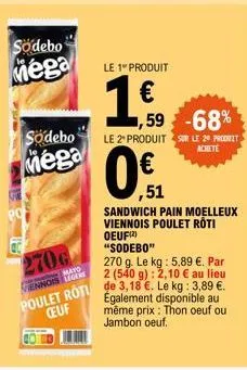 sodebo mega  sodebo  mega  270g  mayo ennois leger  le 1" produit  1,€f  ,59 -68%  €  le 2" produit sur le 20 produit  achete  0 st  "sodebo"  270 g. le kg: 5,89 €. par  2 (540 g): 2,10 € au lieu  pou