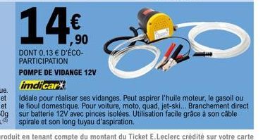 140  ,90  DONT 0,13 € D'ÉCO-PARTICIPATION  POMPE DE VIDANGE 12V  imdicar  Idéale pour réa  ses vidanges. Peut aspirer l'huile moteur, le gasoil ou  le fioul domestique. Pour voiture, moto, quad, jet-s