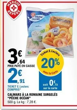 (11)  peche  3€  64 prix payé en caisse  2€  ,91  océan  avec l  calmars  -a romaine  40  e.leclerc  ticket  20%  e la carte  ticket e.leclerc  soit 0,  compris  sur la carte calmars à la romaine surg