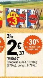 الساير  lot  x3  3,39  ,37  kado mikado  -30%  de reduction immediate  "mikado"  chocolat au lait 3 x 90 g (270 g). le kg: 8,78 €. 