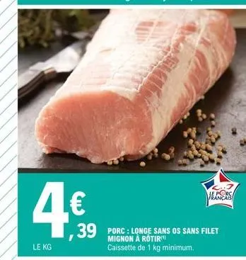4€  le kg  39 porc : longe sans os sans filet  mignon  caissette de 1 kg minimum.  le porc  français 