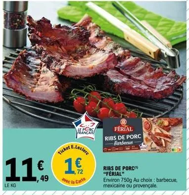 le kg  11€ 1  le porc français  ticket e.leclerc  avec la carte  férial  ribs de porc barbecue  ribs de porc (¹) "férial" environ 750g au choix: barbecue, mexicaine ou provençale. 