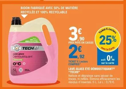 50% 100% c  tech  lave-glace démoustiquant  bidon fabriqué avec 50% de matière recyclée et 100% recyclable  3.00  ,90 prix payé en caisse  ,92  ticket e.leclerc compris  e.leclerc  ticket  25%  avec l