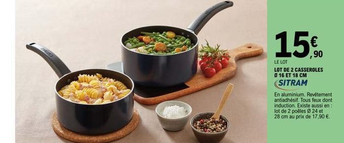 PLUS)  € ,90  LE LOT  LOT DE 2 CASSEROLES 0 16 ET 18 CM  SITRAM  En aluminium. Revêtement antiadhésif. Tous feux dont induction. Existe aussi en: lot de 2 poêles Ø 24 et 28 cm au prix de 17,90 €. 