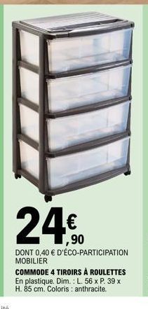 24.90  DONT 0,40 € D'ÉCO-PARTICIPATION MOBILIER  COMMODE 4 TIROIRS À ROULETTES En plastique. Dim.: L. 56 x P. 39 x H. 85 cm. Coloris : anthracite. 