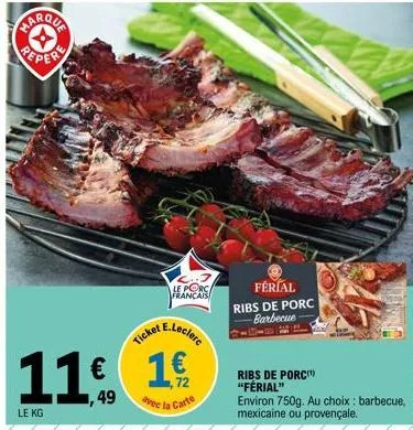le kg  ticket  le porc français  et e.leclerc  11€ 16  €  49  vec la carte  férial ribs de porc barbecue  ribs de porc "férial" environ 750g. au choix: barbecue, mexicaine ou provençale. 