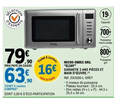 ,90 PRIX PAYÉ EN CAISSE  63,90  TICKET E.Leclerc COMPRIS  DONT 3,00 € D'ÉCO-PARTICIPATION  E.Leclerc  Ticket  16€  la Carte  avec  elsay  MICRO-ONDES GRIL "ELSAY" GARANTIE 3 ANS PIÈCES ET MAIN D'ŒUVRE