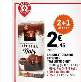 repere  tablette d'or  chocolat  pâtissier  noir  2+1  offert  (  45  l'unité  chocolat dessert patissier  "tablette d'or"  3 x 200 g (600 g). le kg:  4,08 €. par 3 (1,8 kg): 4,90 € au lieu de 7,35 €.