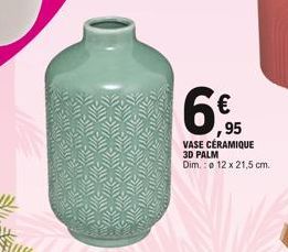 SURF  elevenement  elelevenemen  FIRE DEVER MEDICURING  me  1500  ,95  VASE CÉRAMIQUE 3D PALM  Dim.: 12 x 21,5 cm. 