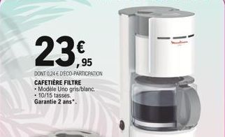 €  ,95  DONT 0,24 € DECO-PARTICIPATION CAFETIÈRE FILTRE Modèle Uno gris/blanc. 10/15 tasses. Garantie 2 ans". 