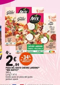 4,50  Gusto! MIX  Gusto! MIX  CHEVRE LARDONS TOMATES MOZZARELLA  SANS  -34%  DE REDUCTION IMMEDIATE  84  PIZZA DEL GUSTO CHÈVRE LARDONS  "MIX BUFFET"  380g  Le kg 7,47 €  Existe aussi en pizza del gus