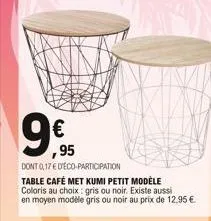 ,95  dont 0,17 € deco-participation  table café met kumi petit modèle coloris au choix: gris ou noir. existe aussi en moyen modèle gris ou noir au prix de 12,95 €. 