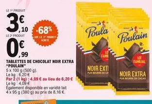 le 1" produit  3º  3,10  le 2" produit  ,10 -68%  ,99  tablettes de chocolat noir extra  "poulain™  122prodott achete  5 x 100 g (500 g).  le kg: 6,20 €  par 2 (1 kg): 4,09 € au lieu de 6,20 € le kg: 