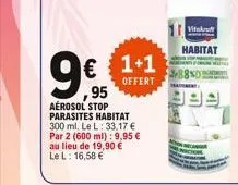 9€5  95  € 1+1  offert  aérosol stop parasites habitat 300 ml. le l: 33,17 € par 2 (600 ml): 9,95 € au lieu de 19,90 € le l: 16,58 €  vitakraft  habitat 