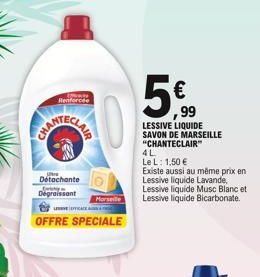 Revit  Detachante  Dataty  Dégraissant  a  OFFRE SPECIALE  5%  €  99  LESSIVE LIQUIDE SAVON DE MARSEILLE "CHANTECLAIR"  4L  Le L: 1,50 €  Existe aussi au même prix en Lessive liquide Lavande, Lessive 