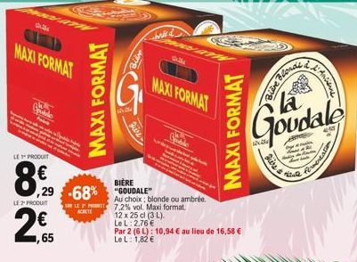 3  MAXI FORMAT  putele  LE PRODUIT  LE 2" PRODUIT  MAXI FORMAT  ,65  BIÈRE  29 -68% GOUDALE"  TITE  baked  Au choix; blonde ou ambrée. SLEP 7,2% vol. Maxi format. 12 x 25 cl (3 L). Le L: 2,76 €  ACHET