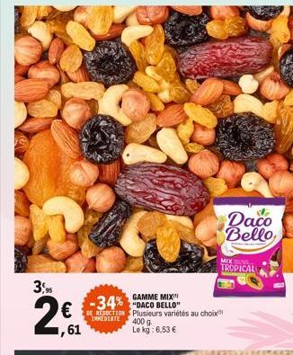 3,95  2€  2,61  GAMME MIXI  -34%-DACO BELLO  DE REDUCTION Plusieurs variétés au choix  IMMEDIATE  400 g Le kg: 6,53 €  Daco Bello  MIX TROPICAL  