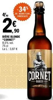 4,40  -34%  de reduction immediate  1,90  bière blonde "cornet" 8,5% vol.  75 cl le l: 3,87 €  cornet  oaked-