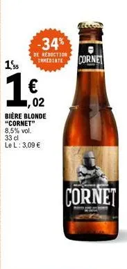 1'ss  -34%  de reduction immediate  ,02  bière blonde  "cornet" 8,5% vol. 33 cl le l: 3,09 €  cornet  cornet 