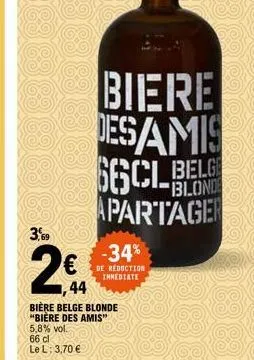 66 cl  le l: 3,70 €  -34% €de réduction  immediate  44  bière belge blonde "bière des amis"  5,8% vol.  biere desamis  66c1-blon  belge  apartager 