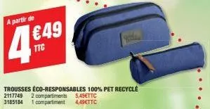 a partir de  4 €49  trousses éco-responsables 100% pet recyclé 2117749 2 compartiments 5,45€ttc 1 compartiment 4.49€ttc  3185184 